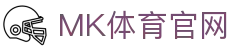 MK体育平台 - 深度体育评论与竞技战术解析官网 - MKSPORTS